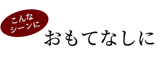 こんなシーンにおもてなしに