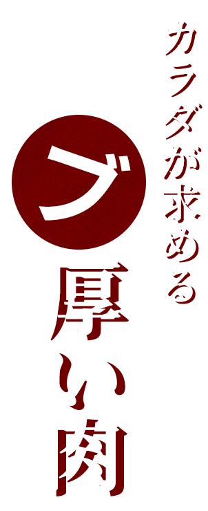 カラダが求めるブ厚い肉