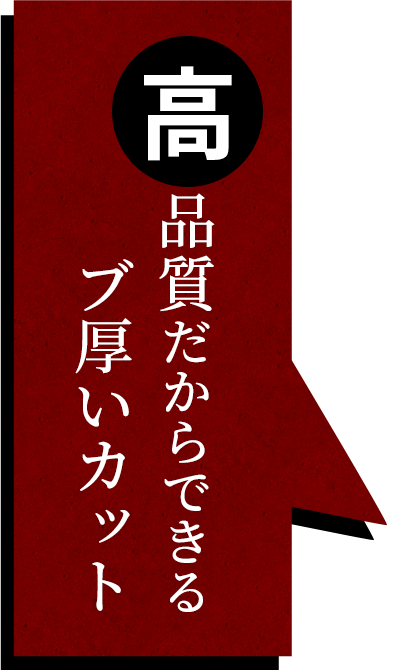 高品質だからできるブ厚いカット